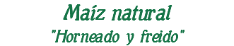 Maíz natural "Horneado y freido"